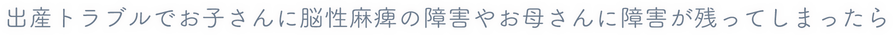 出産トラブルでお子さんに脳性麻痺の障害やお母さんに障害が残ってしまったら