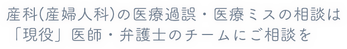 産科(産婦人科)に特化した医療過誤・医療ミスの相談 は現役医師・弁護士のチームにご相談を